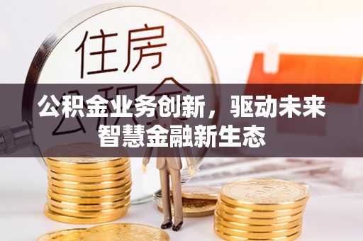 丰南公积金业务创新，驱动未来智慧金融新生态