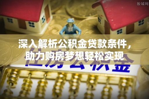 丰南深入解析公积金贷款条件，助力购房梦想轻松实现