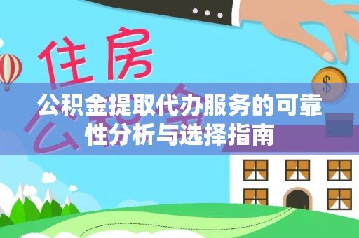 丰南公积金提取代办服务的可靠性分析与选择指南