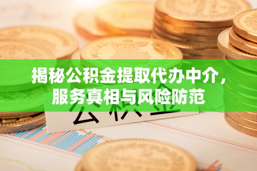 丰南揭秘公积金提取代办中介，服务真相与风险防范