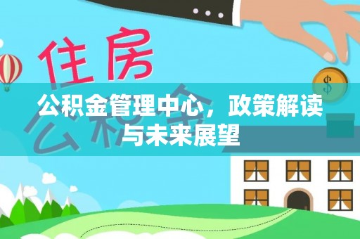 丰南公积金管理中心，政策解读与未来展望