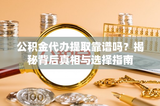 丰南公积金代办提取靠谱吗？揭秘背后真相与选择指南