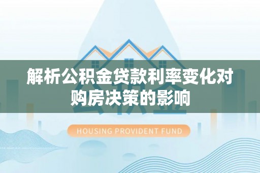 丰南解析公积金贷款利率变化对购房决策的影响