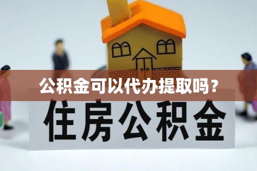 丰南公积金可以代办提取吗？