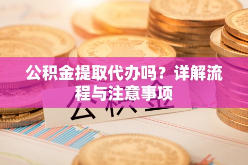 丰南公积金提取代办吗？详解流程与注意事项