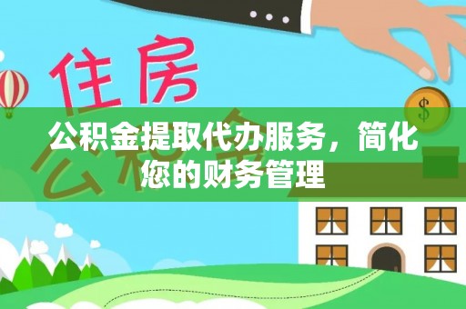 丰南公积金提取代办服务，简化您的财务管理