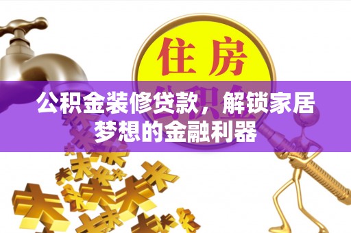 丰南公积金装修贷款，解锁家居梦想的金融利器