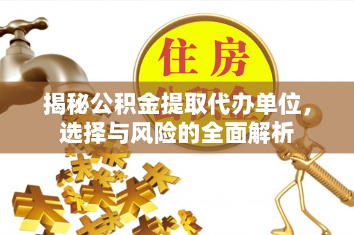 丰南揭秘公积金提取代办单位，选择与风险的全面解析