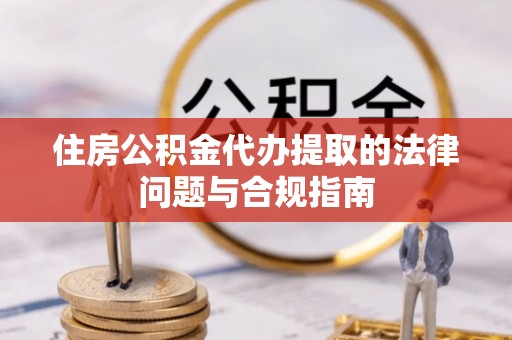 丰南住房公积金代办提取的法律问题与合规指南