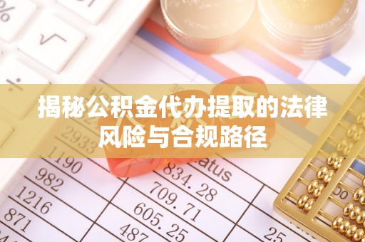 丰南揭秘公积金代办提取的法律风险与合规路径