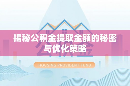 丰南揭秘公积金提取金额的秘密与优化策略