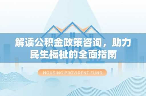 丰南解读公积金政策咨询，助力民生福祉的全面指南