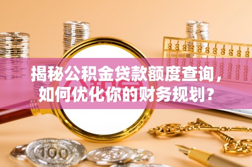 丰南揭秘公积金贷款额度查询，如何优化你的财务规划？
