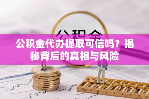 丰南公积金代办提取可信吗？揭秘背后的真相与风险