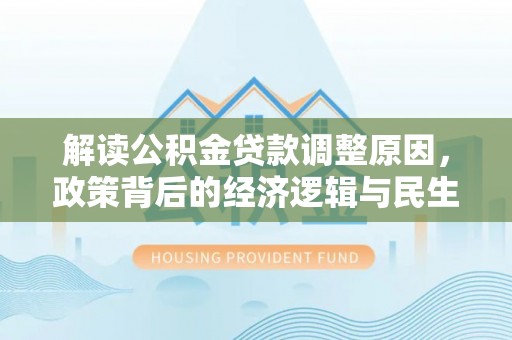 丰南解读公积金贷款调整原因，政策背后的经济逻辑与民生考量