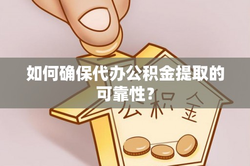 丰南如何确保代办公积金提取的可靠性？