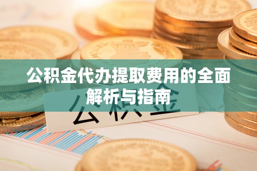 丰南公积金代办提取费用的全面解析与指南