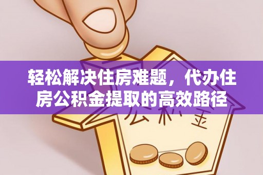 丰南轻松解决住房难题，代办住房公积金提取的高效路径