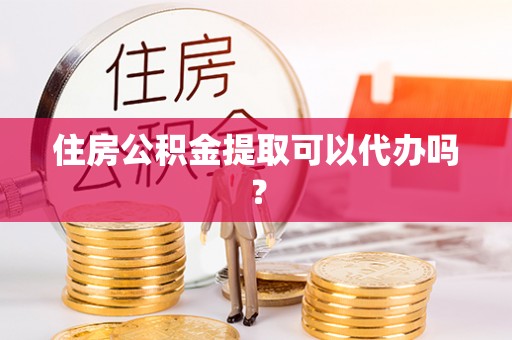 丰南住房公积金提取可以代办吗？