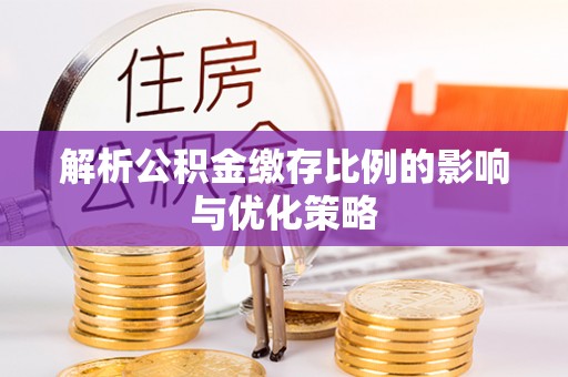 丰南解析公积金缴存比例的影响与优化策略