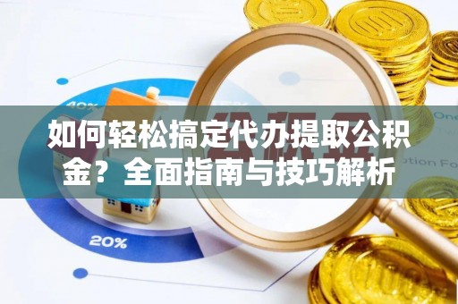 丰南如何轻松搞定代办提取公积金？全面指南与技巧解析