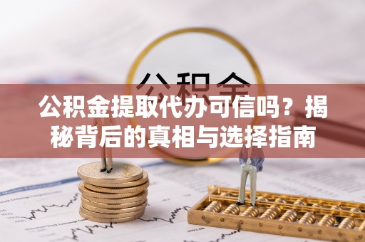 丰南公积金提取代办可信吗？揭秘背后的真相与选择指南