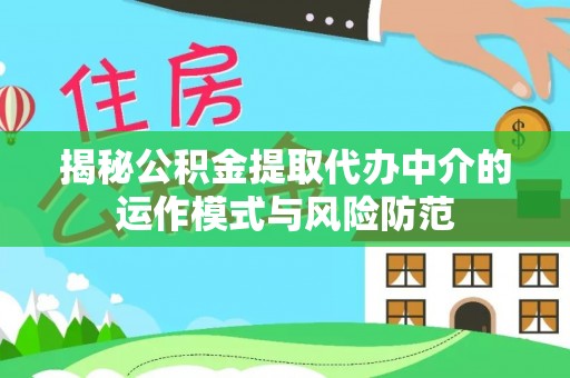 丰南揭秘公积金提取代办中介的运作模式与风险防范
