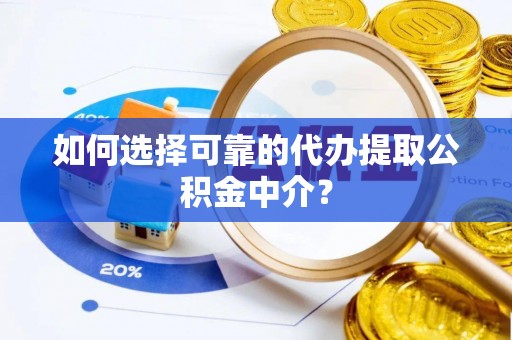 丰南如何选择可靠的代办提取公积金中介？