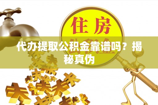 丰南代办提取公积金靠谱吗？揭秘真伪