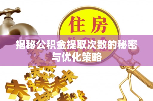 丰南揭秘公积金提取次数的秘密与优化策略