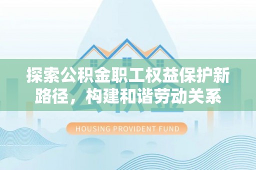 丰南探索公积金职工权益保护新路径，构建和谐劳动关系