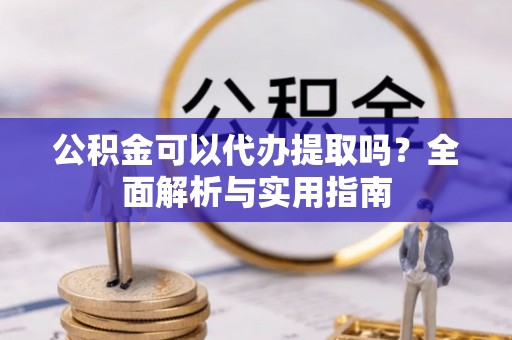 丰南公积金可以代办提取吗？全面解析与实用指南