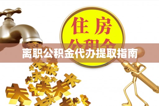 丰南离职公积金代办提取指南
