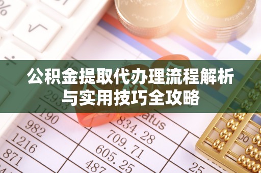 丰南公积金提取代办理流程解析与实用技巧全攻略