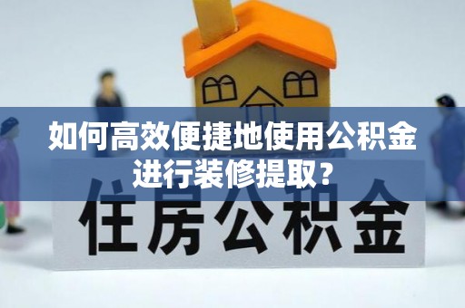 丰南如何高效便捷地使用公积金进行装修提取？