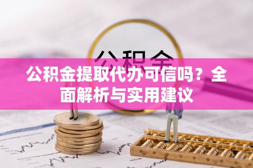 丰南公积金提取代办可信吗？全面解析与实用建议
