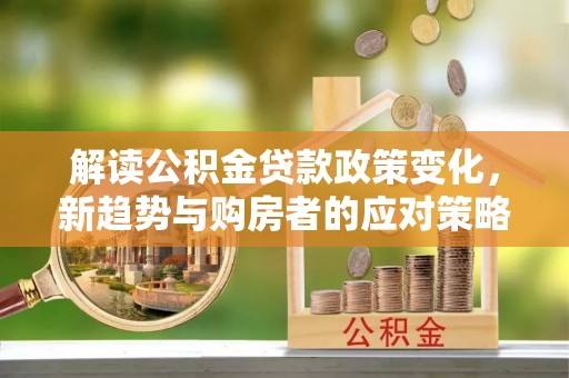 丰南解读公积金贷款政策变化，新趋势与购房者的应对策略