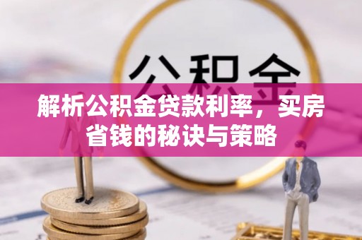 丰南解析公积金贷款利率，买房省钱的秘诀与策略
