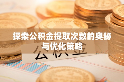 丰南探索公积金提取次数的奥秘与优化策略