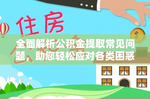 丰南全面解析公积金提取常见问题，助您轻松应对各类困惑
