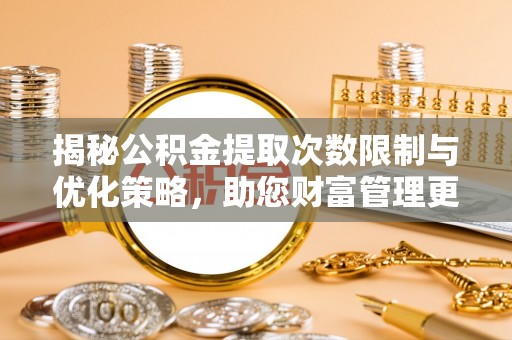 丰南揭秘公积金提取次数限制与优化策略，助您财富管理更高效