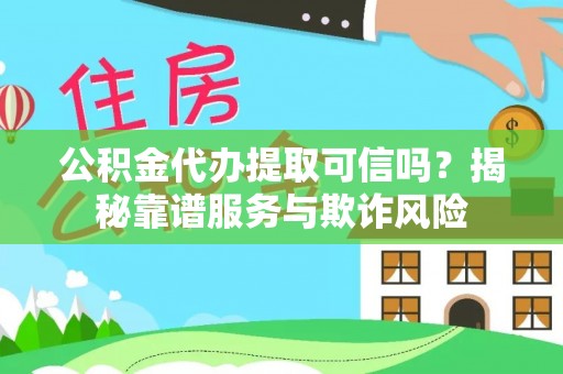 丰南公积金代办提取可信吗？揭秘靠谱服务与欺诈风险