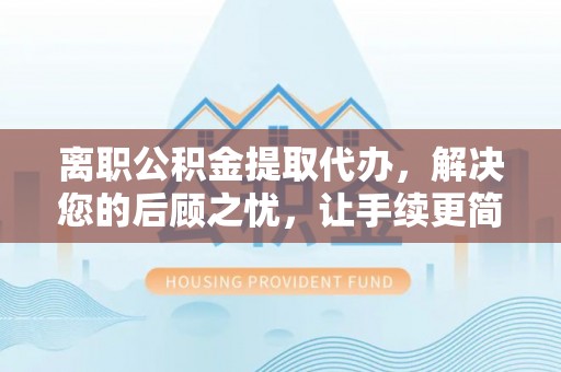丰南离职公积金提取代办，解决您的后顾之忧，让手续更简单