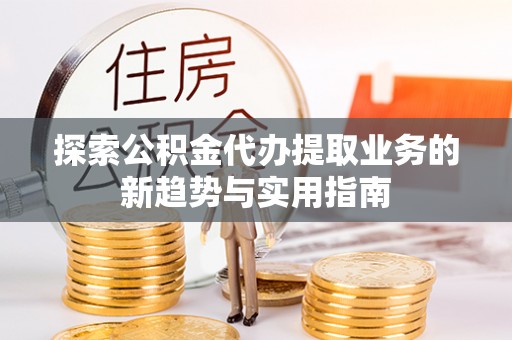 丰南探索公积金代办提取业务的新趋势与实用指南