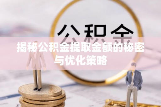 丰南揭秘公积金提取金额的秘密与优化策略