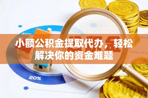 丰南小额公积金提取代办，轻松解决你的资金难题