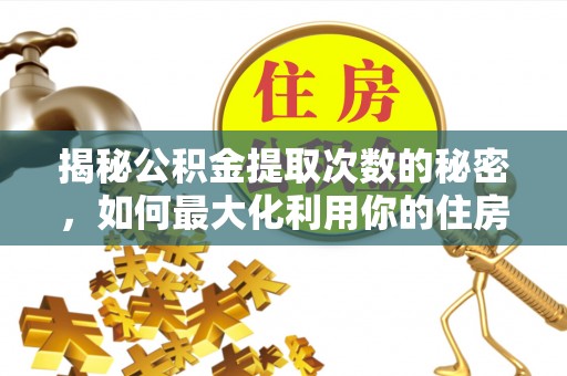 丰南揭秘公积金提取次数的秘密，如何最大化利用你的住房基金