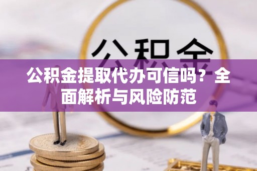 丰南公积金提取代办可信吗？全面解析与风险防范