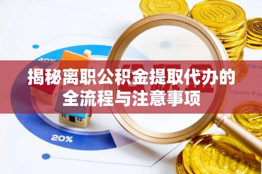 丰南揭秘离职公积金提取代办的全流程与注意事项
