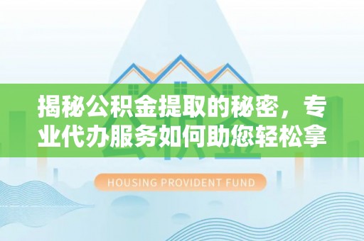 丰南揭秘公积金提取的秘密，专业代办服务如何助您轻松拿钱